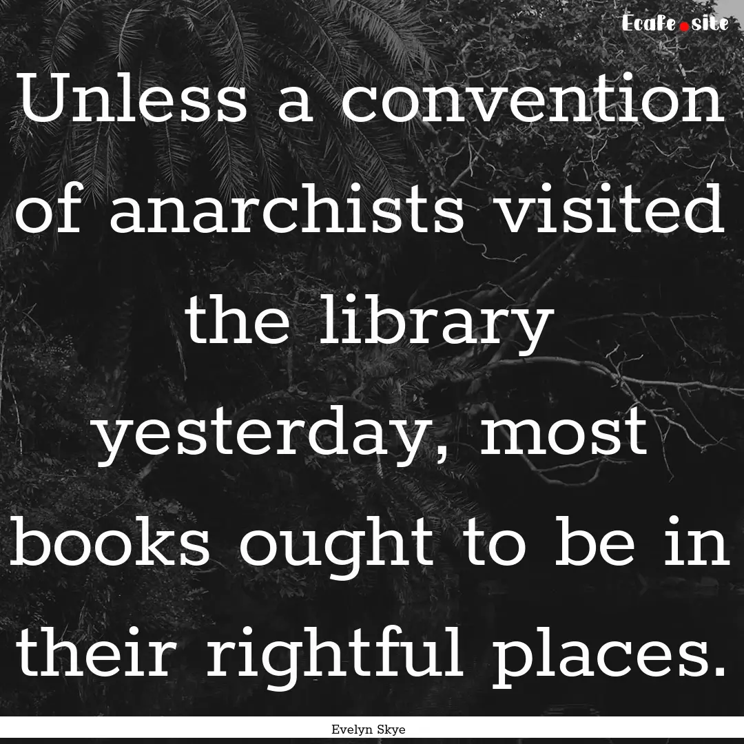 Unless a convention of anarchists visited.... : Quote by Evelyn Skye