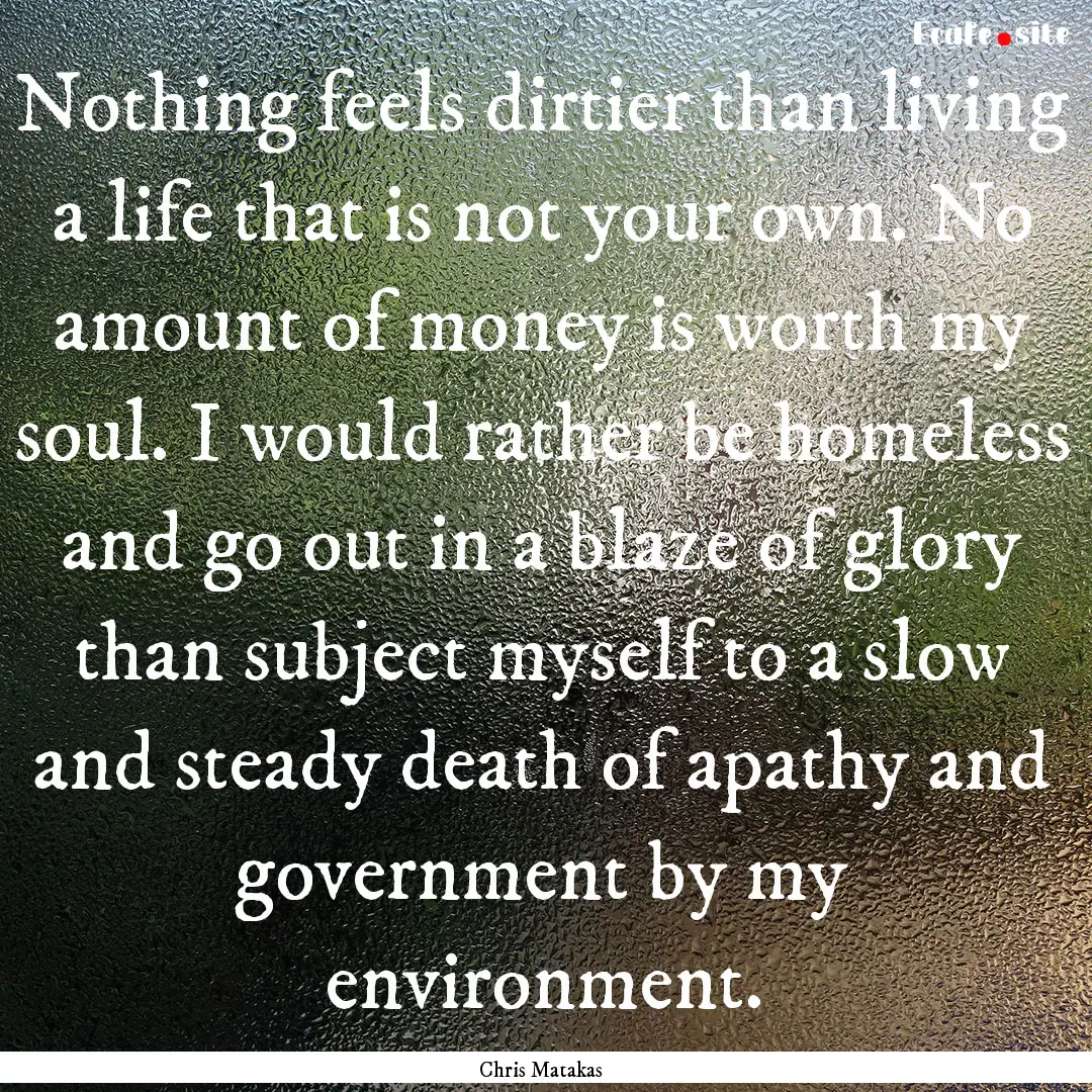 Nothing feels dirtier than living a life.... : Quote by Chris Matakas