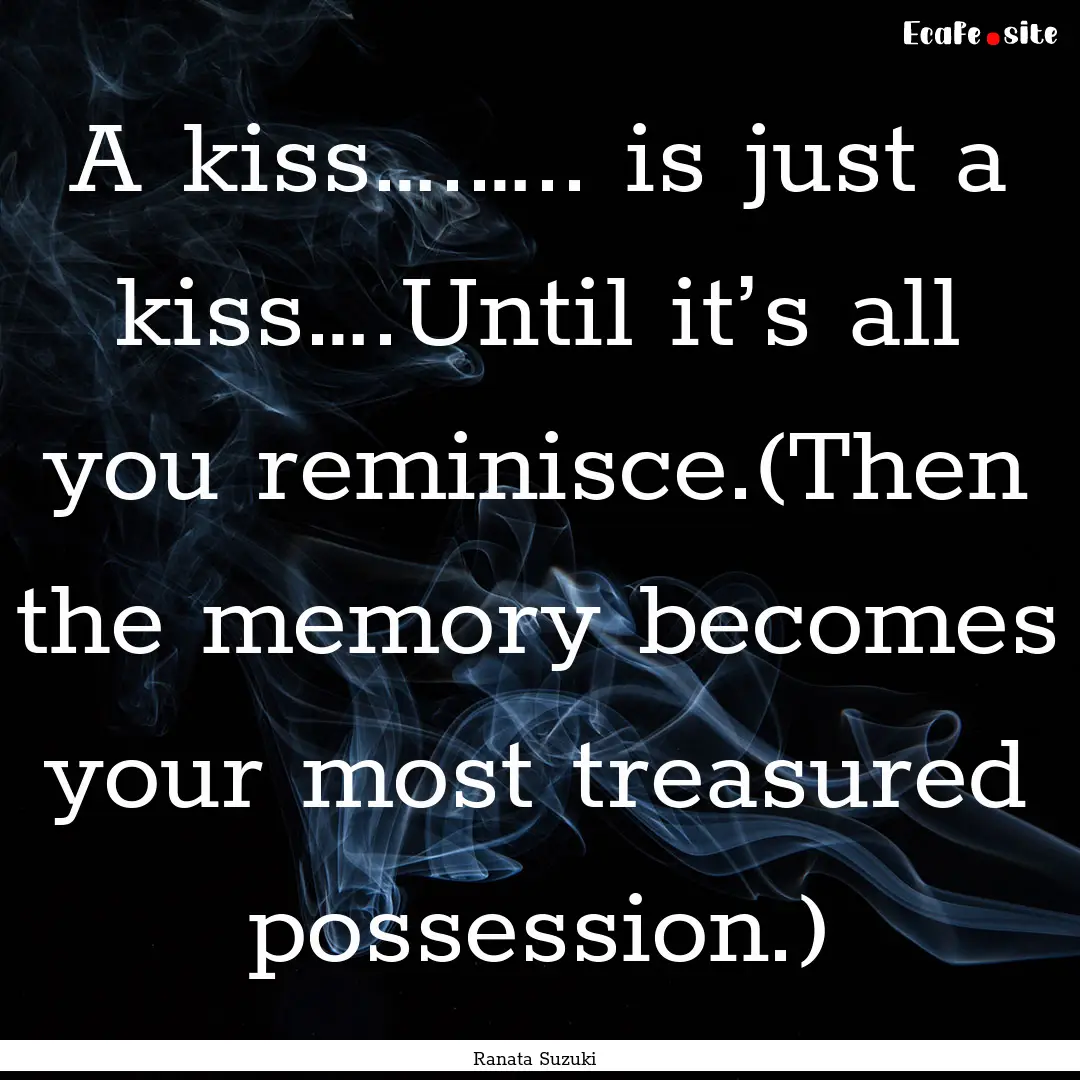 A kiss….….. is just a kiss….Until it’s.... : Quote by Ranata Suzuki