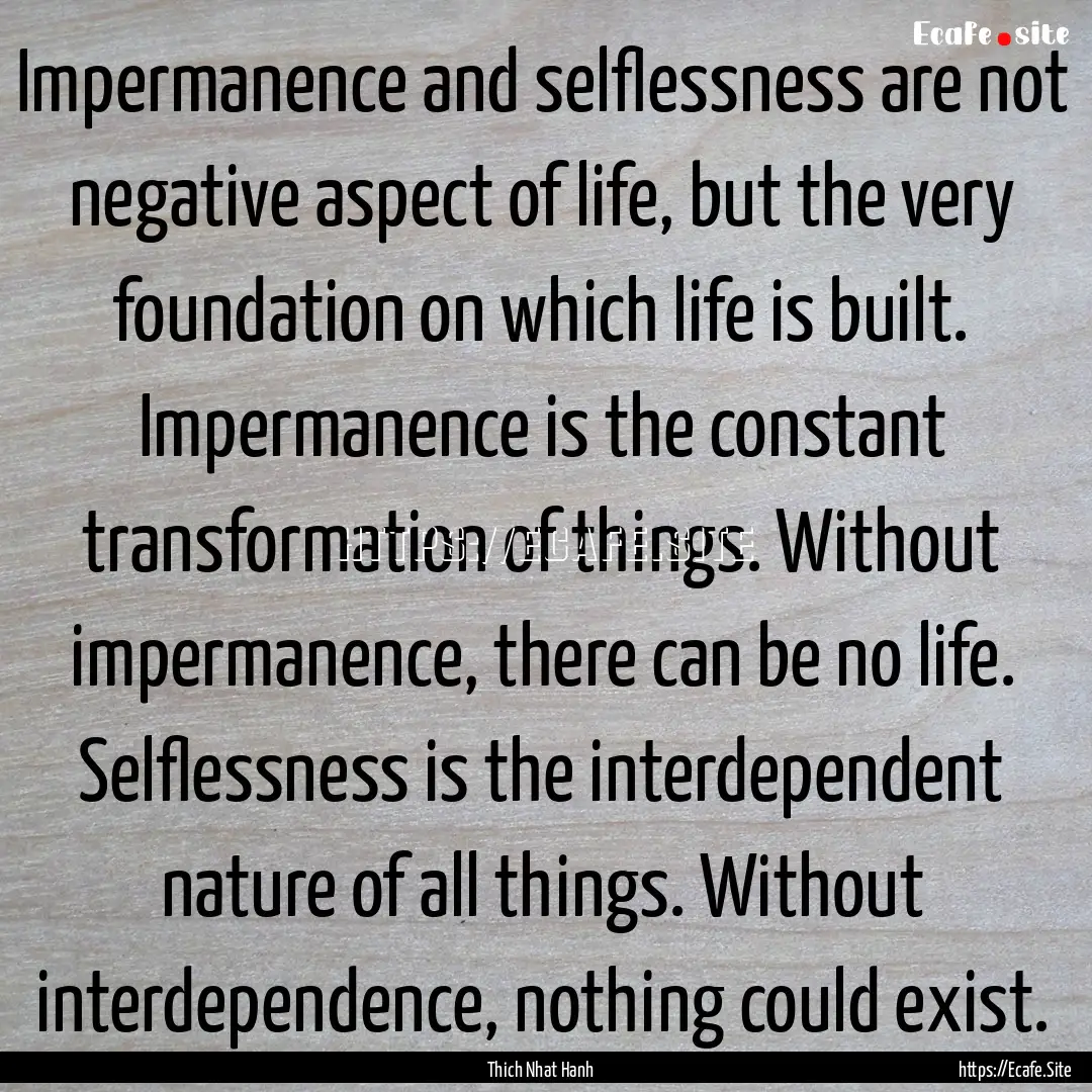 Impermanence and selflessness are not negative.... : Quote by Thich Nhat Hanh