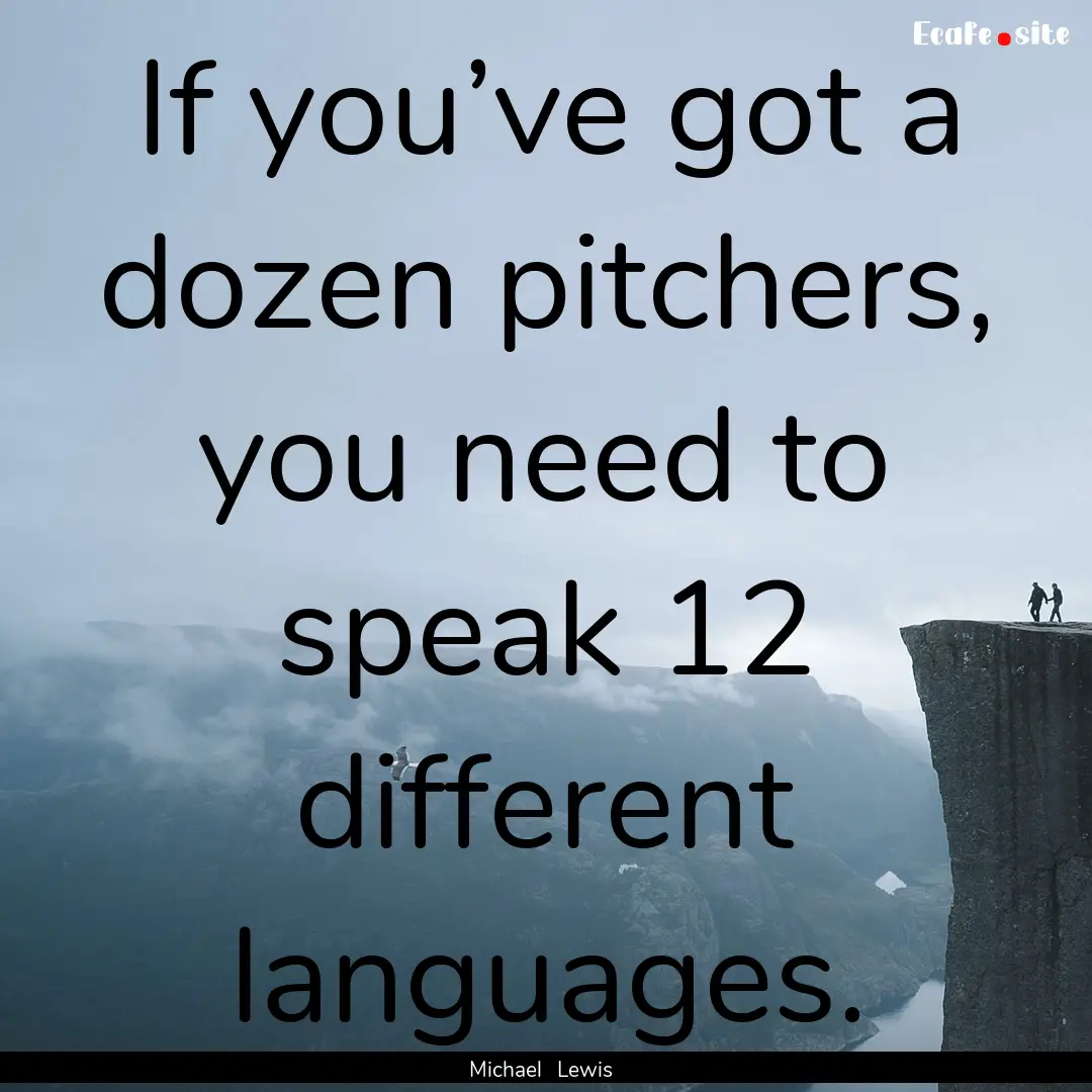 If you’ve got a dozen pitchers, you need.... : Quote by Michael Lewis