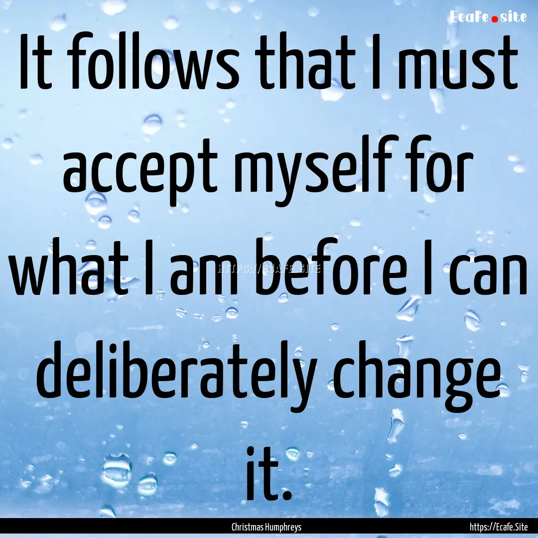 It follows that I must accept myself for.... : Quote by Christmas Humphreys