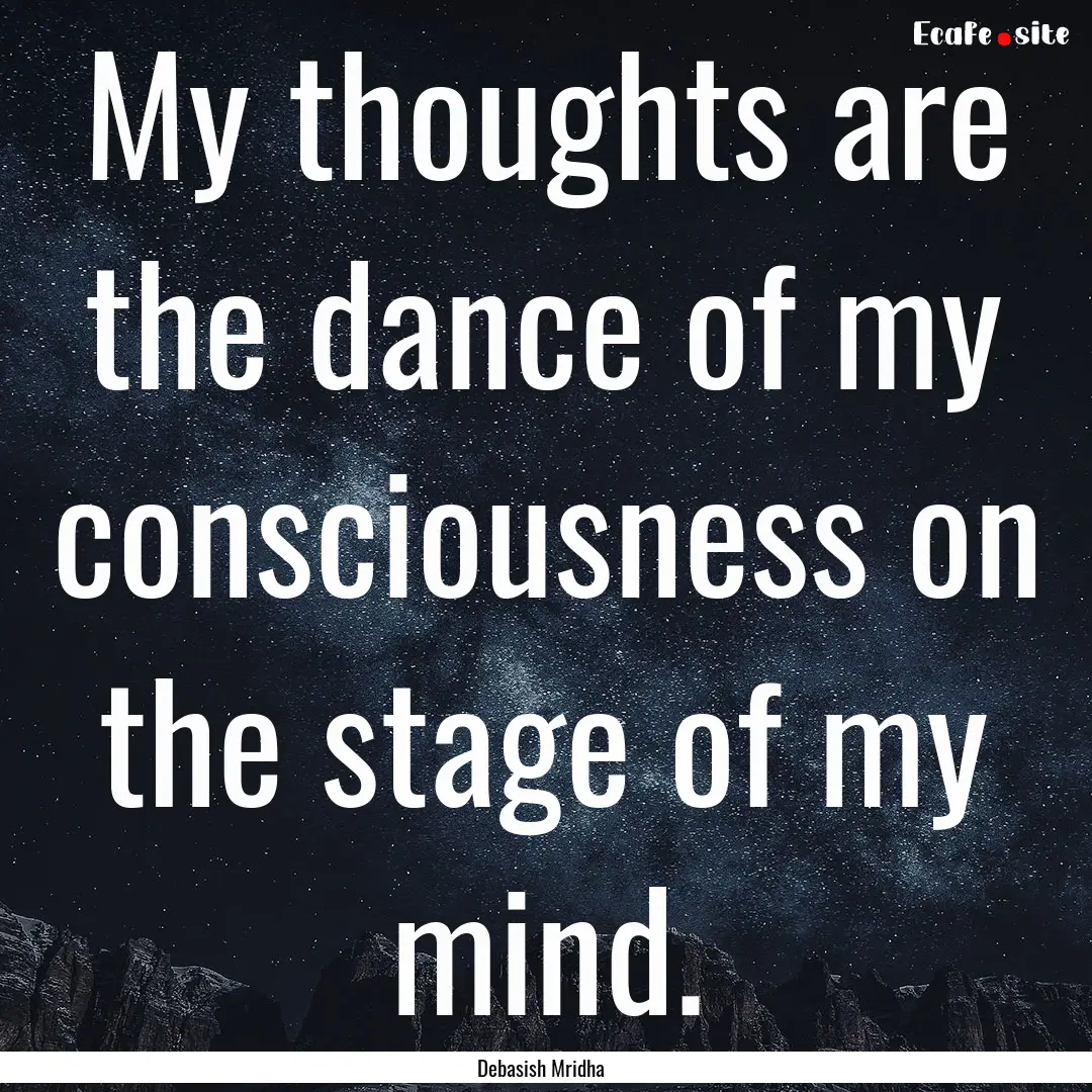 My thoughts are the dance of my consciousness.... : Quote by Debasish Mridha