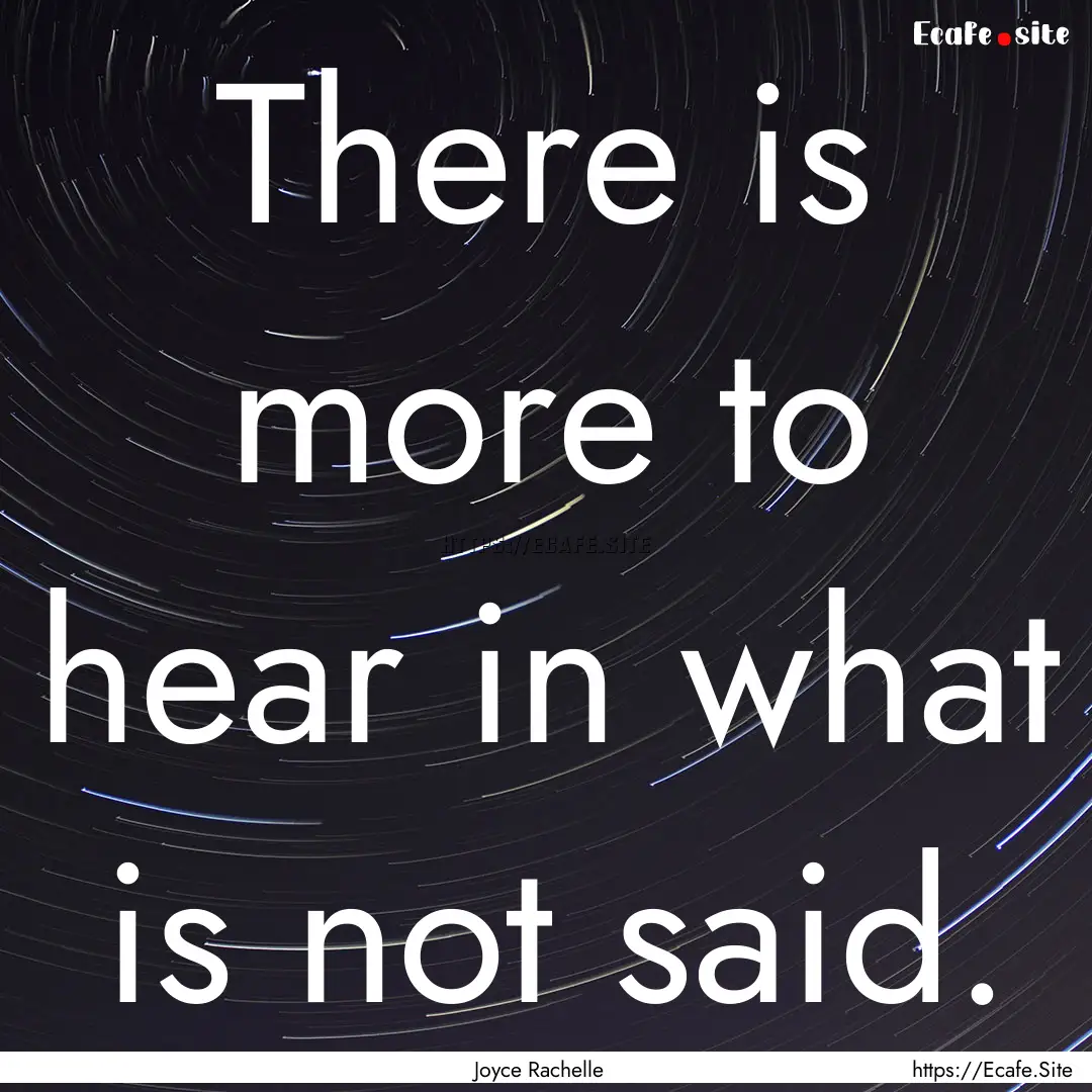 There is more to hear in what is not said..... : Quote by Joyce Rachelle