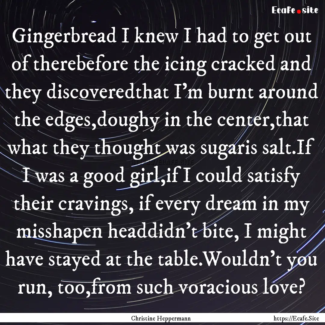 Gingerbread I knew I had to get out of therebefore.... : Quote by Christine Heppermann