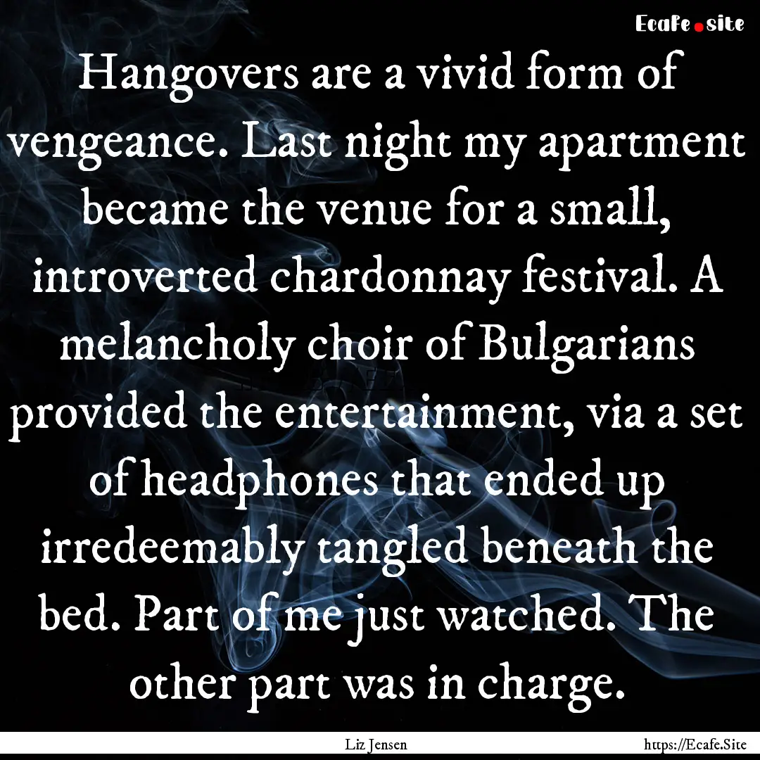 Hangovers are a vivid form of vengeance..... : Quote by Liz Jensen