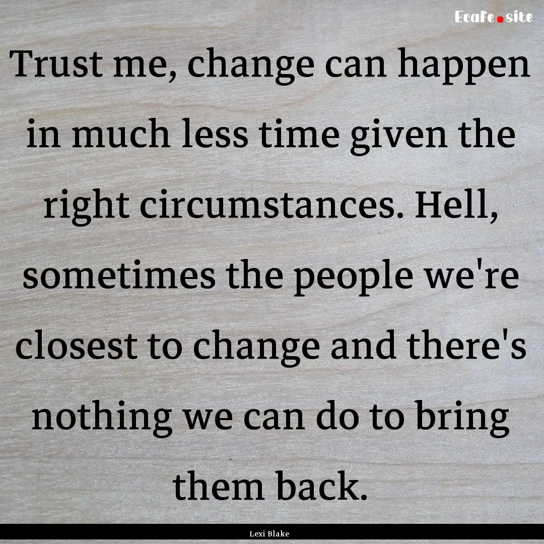 Trust me, change can happen in much less.... : Quote by Lexi Blake