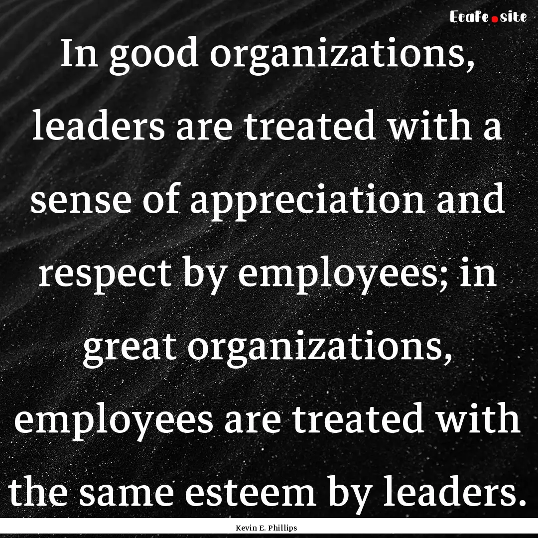 In good organizations, leaders are treated.... : Quote by Kevin E. Phillips