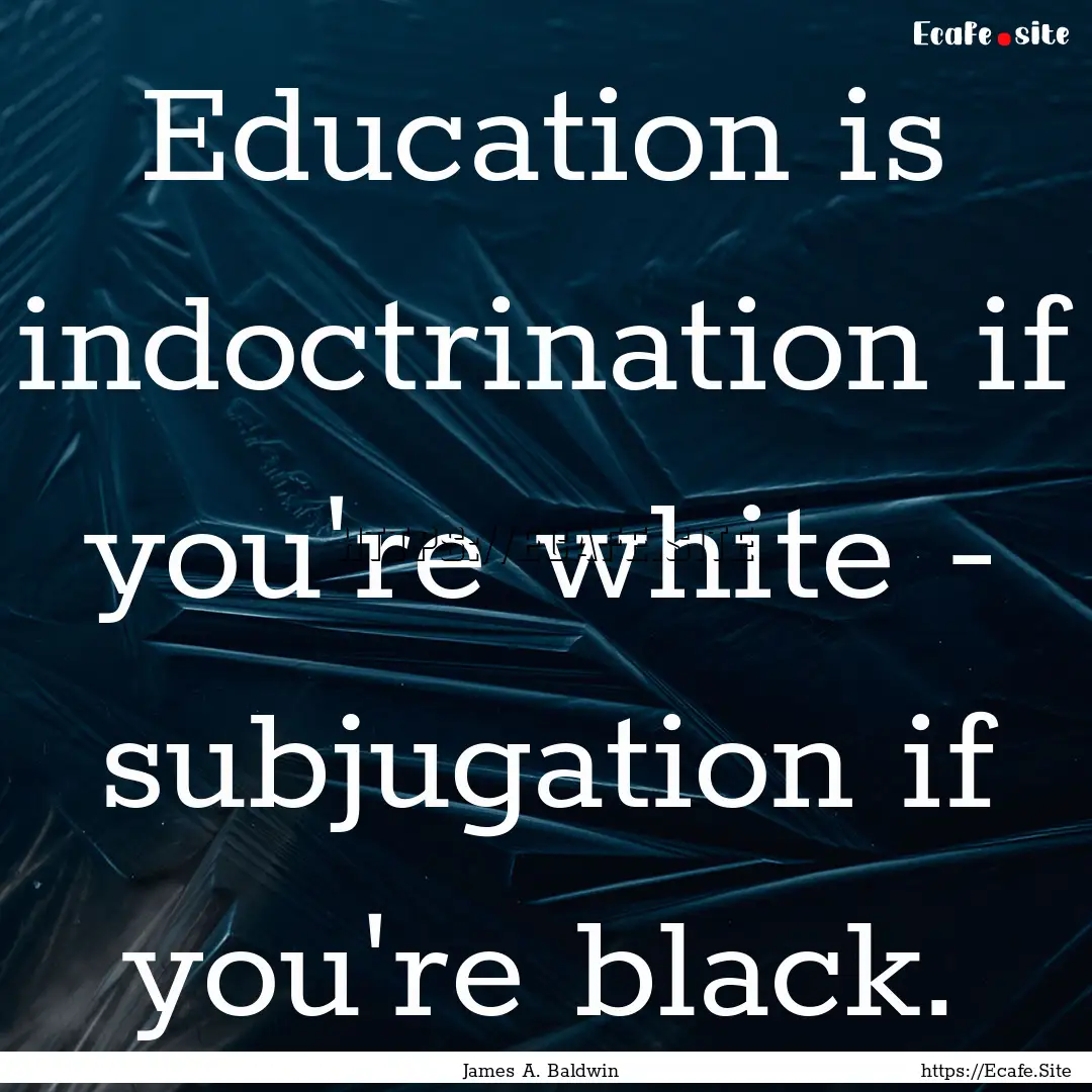 Education is indoctrination if you're white.... : Quote by James A. Baldwin