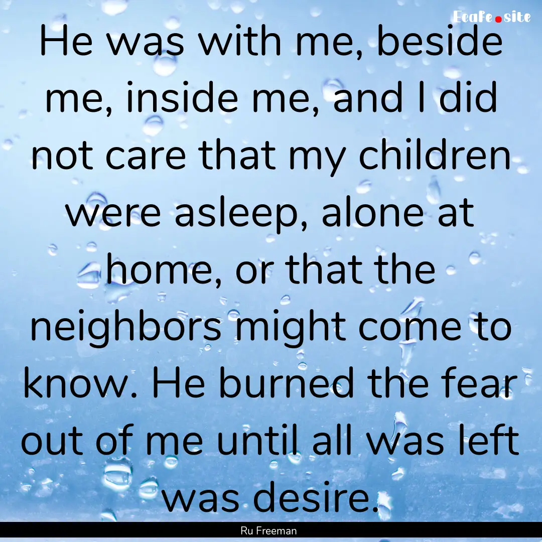 He was with me, beside me, inside me, and.... : Quote by Ru Freeman