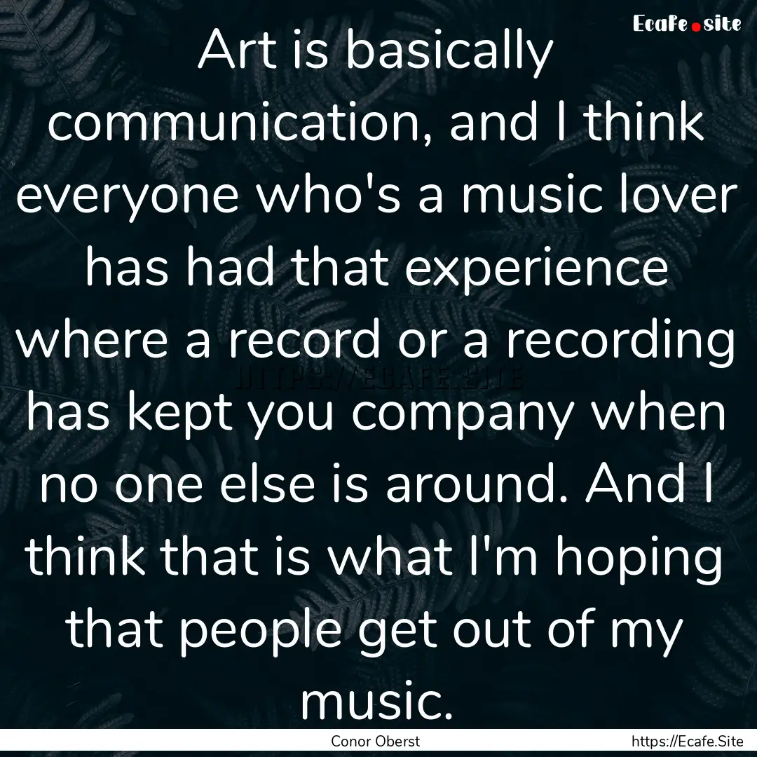 Art is basically communication, and I think.... : Quote by Conor Oberst