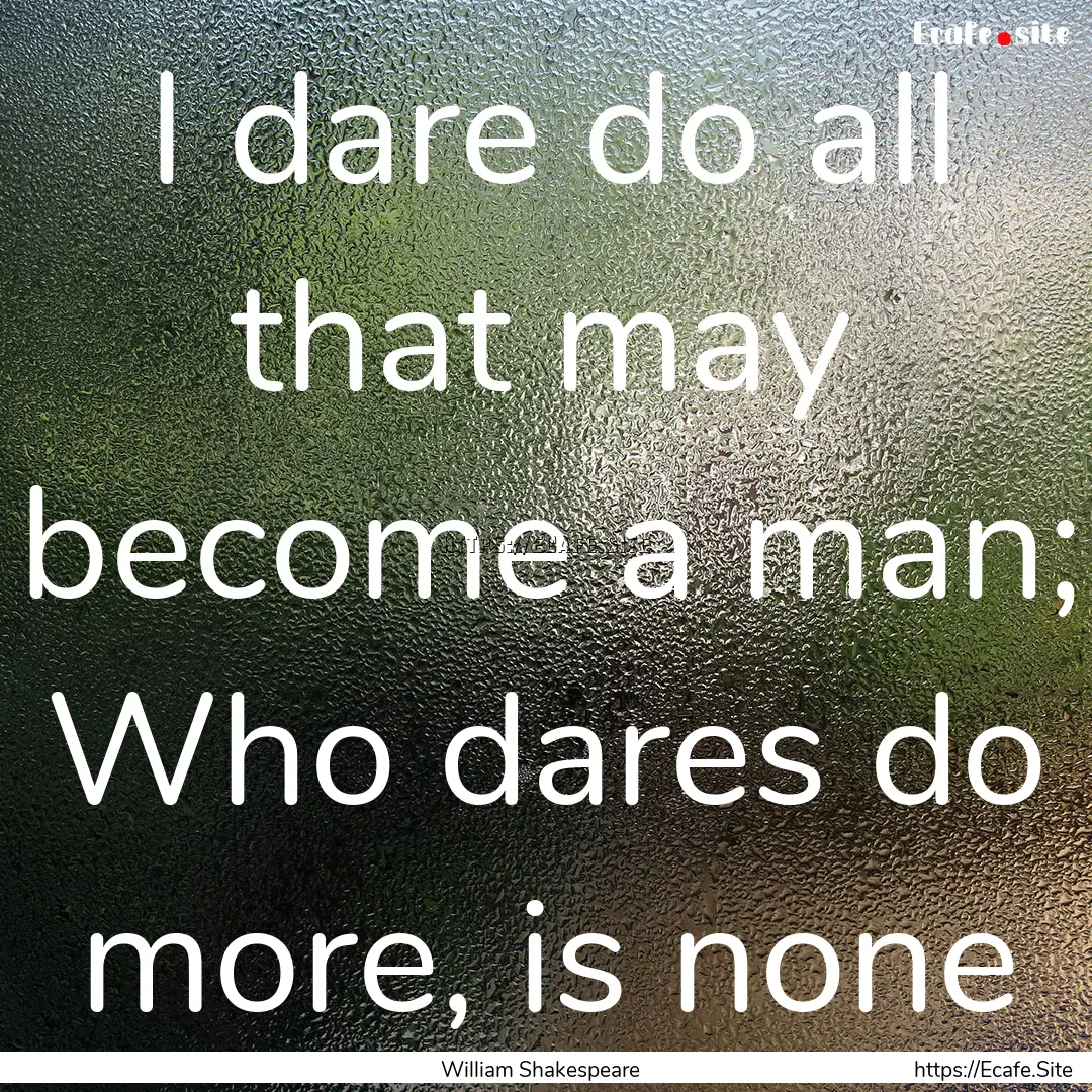 I dare do all that may become a man; Who.... : Quote by William Shakespeare