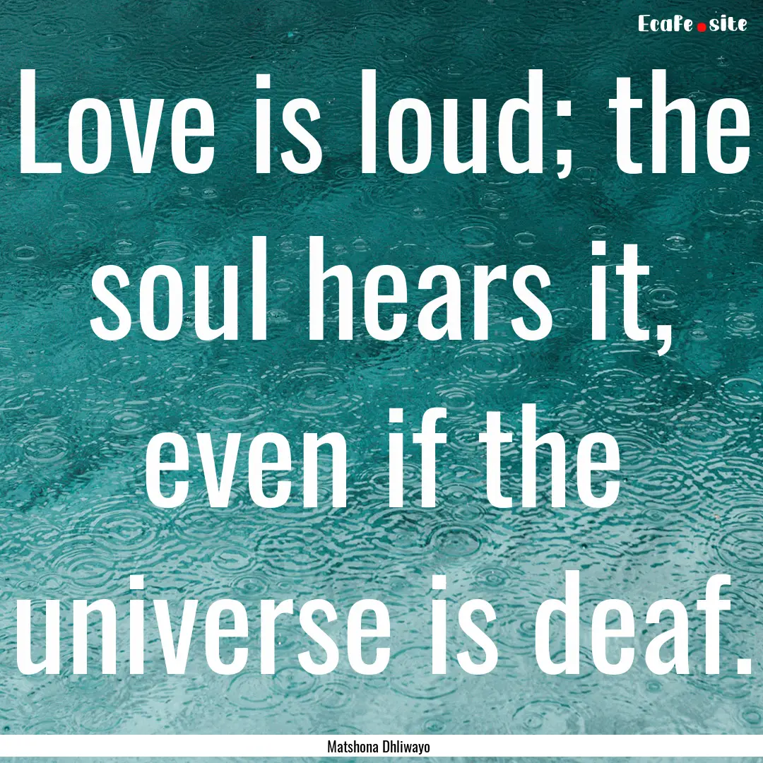 Love is loud; the soul hears it, even if.... : Quote by Matshona Dhliwayo