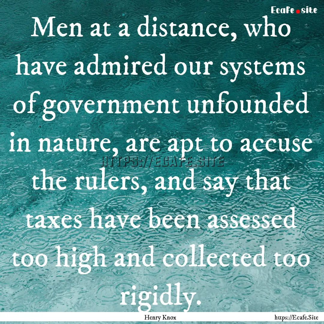 Men at a distance, who have admired our systems.... : Quote by Henry Knox