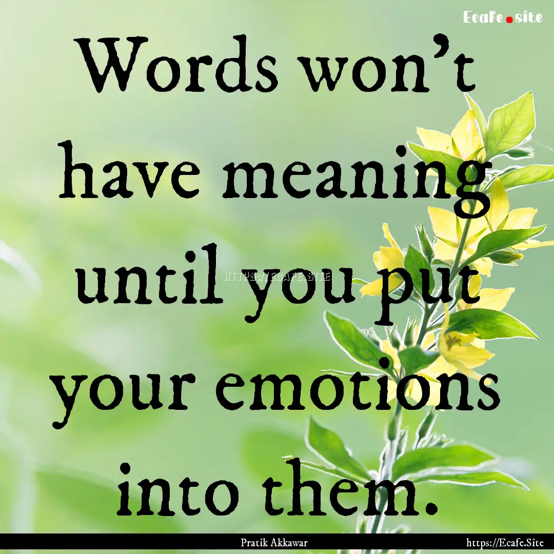 Words won’t have meaning until you put.... : Quote by Pratik Akkawar