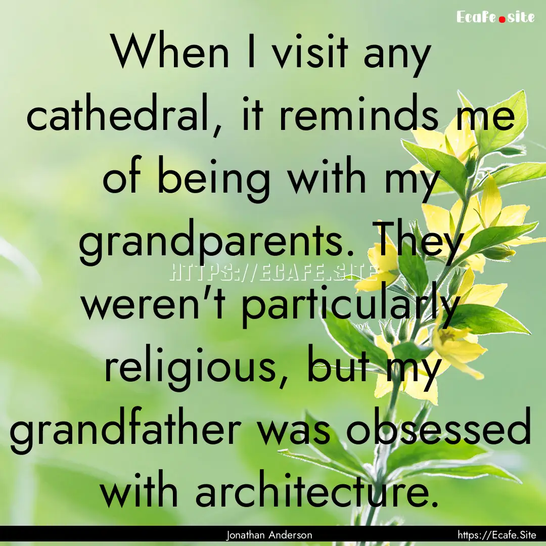 When I visit any cathedral, it reminds me.... : Quote by Jonathan Anderson