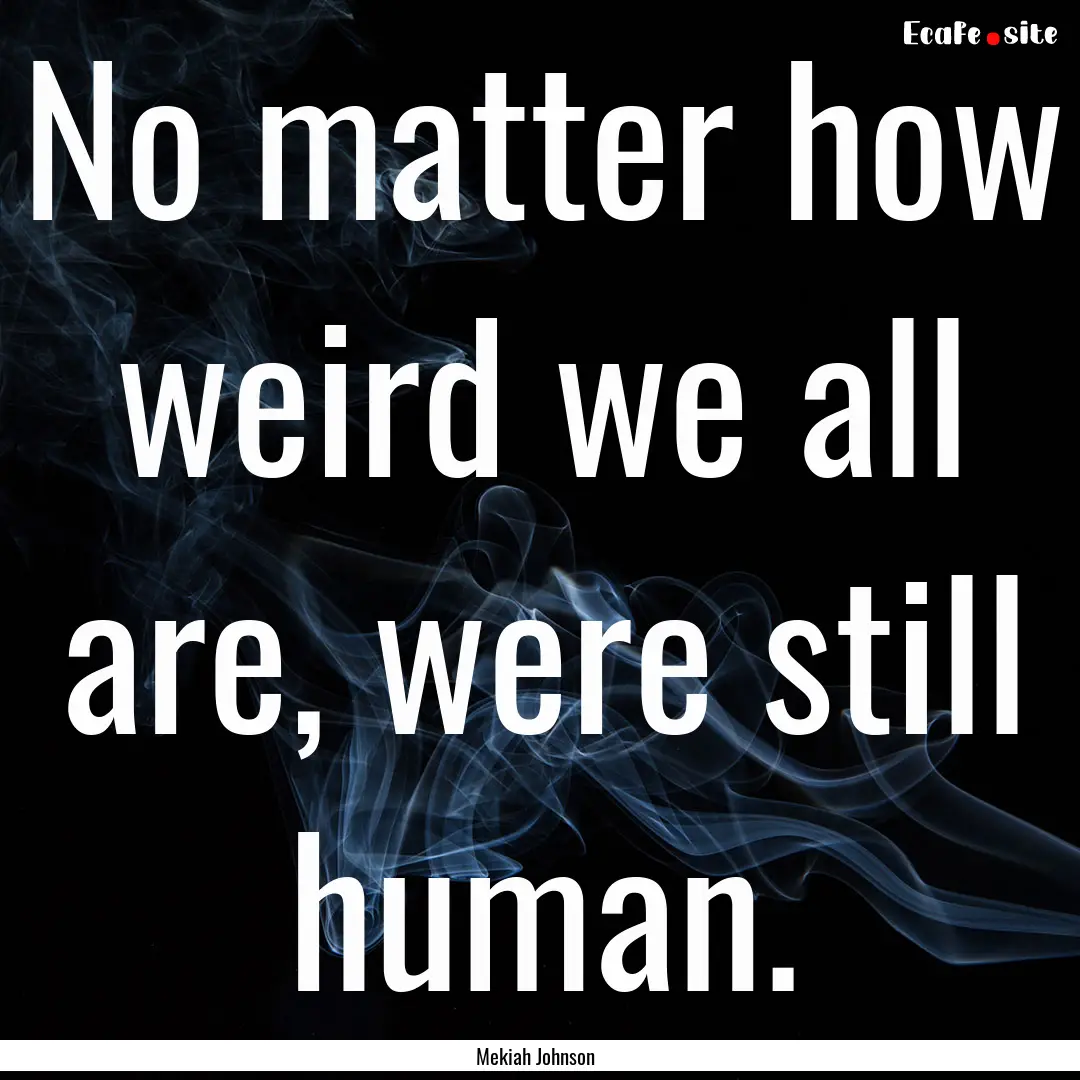 No matter how weird we all are, were still.... : Quote by Mekiah Johnson