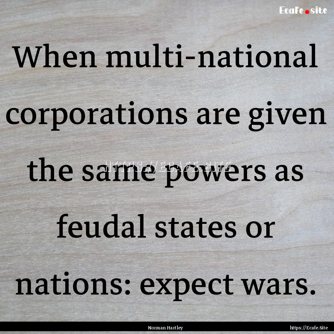 When multi-national corporations are given.... : Quote by Norman Hartley