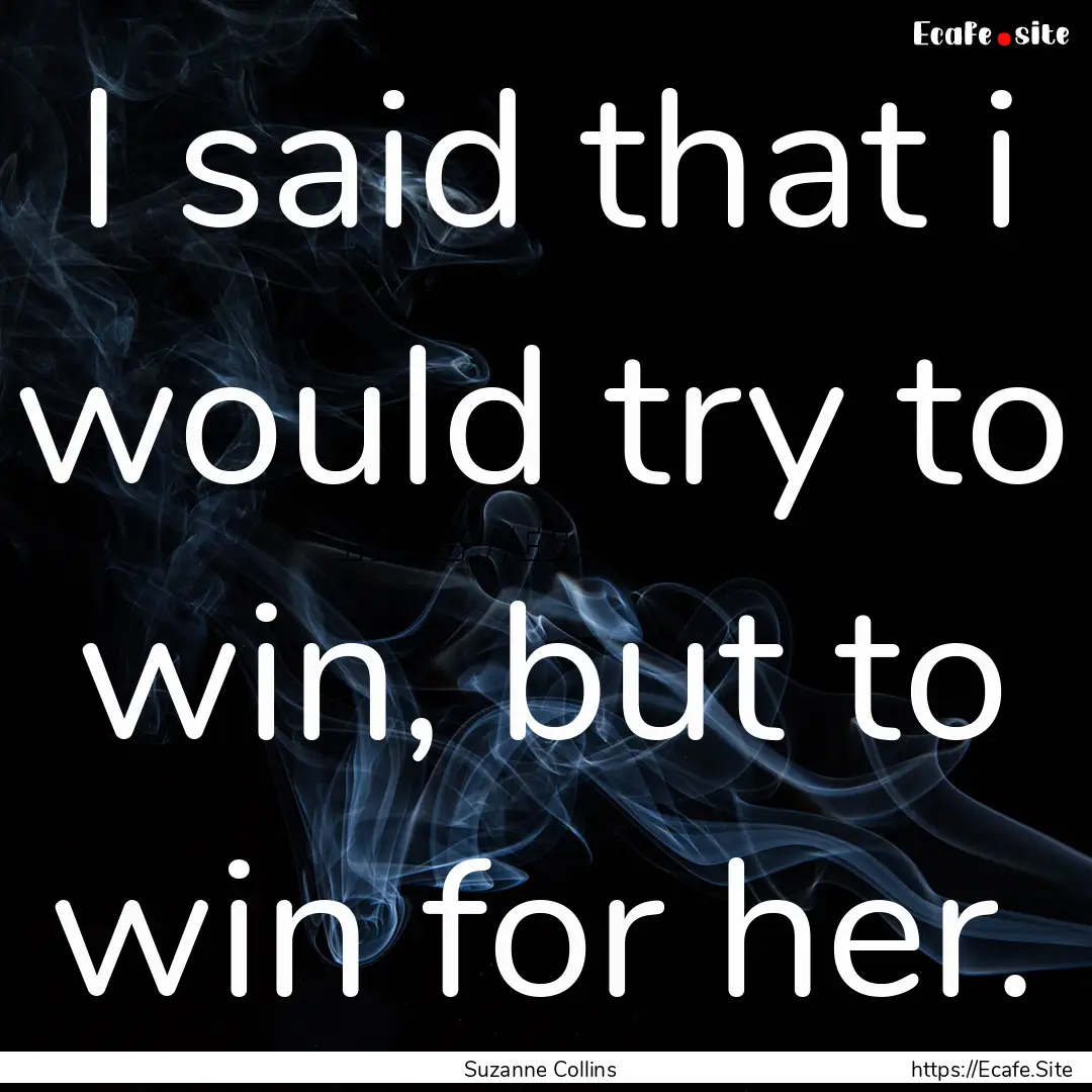 I said that i would try to win, but to win.... : Quote by Suzanne Collins