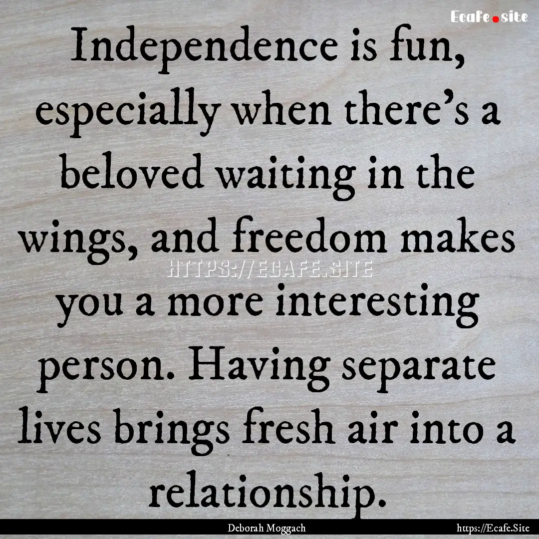 Independence is fun, especially when there's.... : Quote by Deborah Moggach