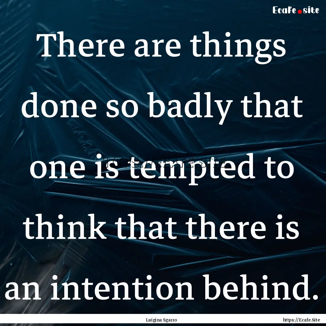 There are things done so badly that one is.... : Quote by Luigina Sgarro