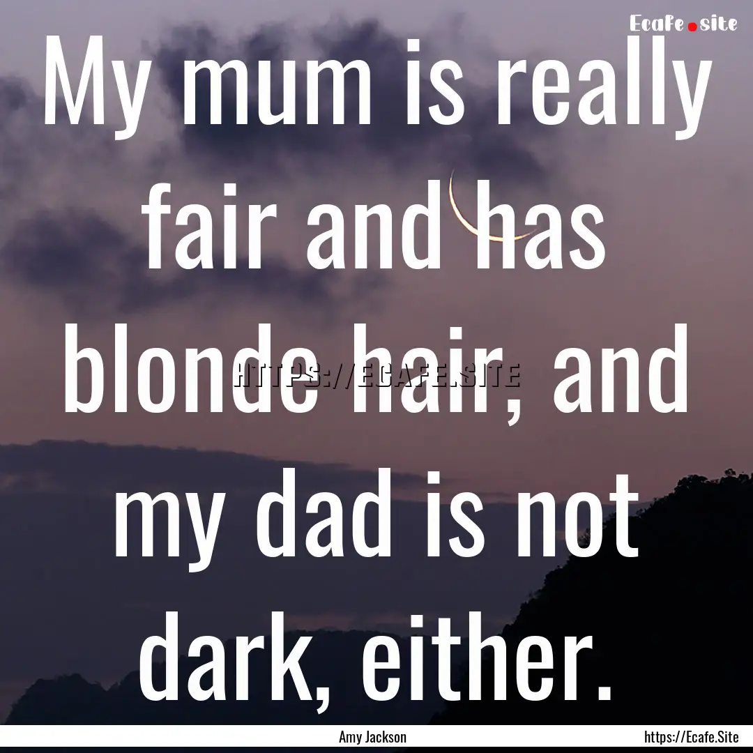 My mum is really fair and has blonde hair,.... : Quote by Amy Jackson