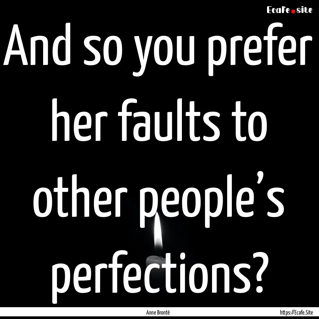 And so you prefer her faults to other people’s.... : Quote by Anne Brontë