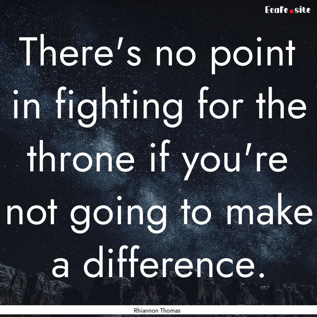 There's no point in fighting for the throne.... : Quote by Rhiannon Thomas