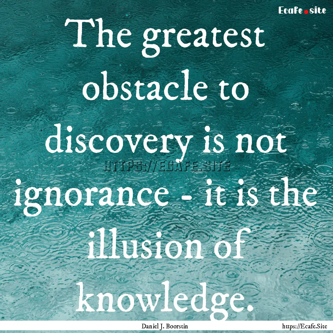 The greatest obstacle to discovery is not.... : Quote by Daniel J. Boorstin