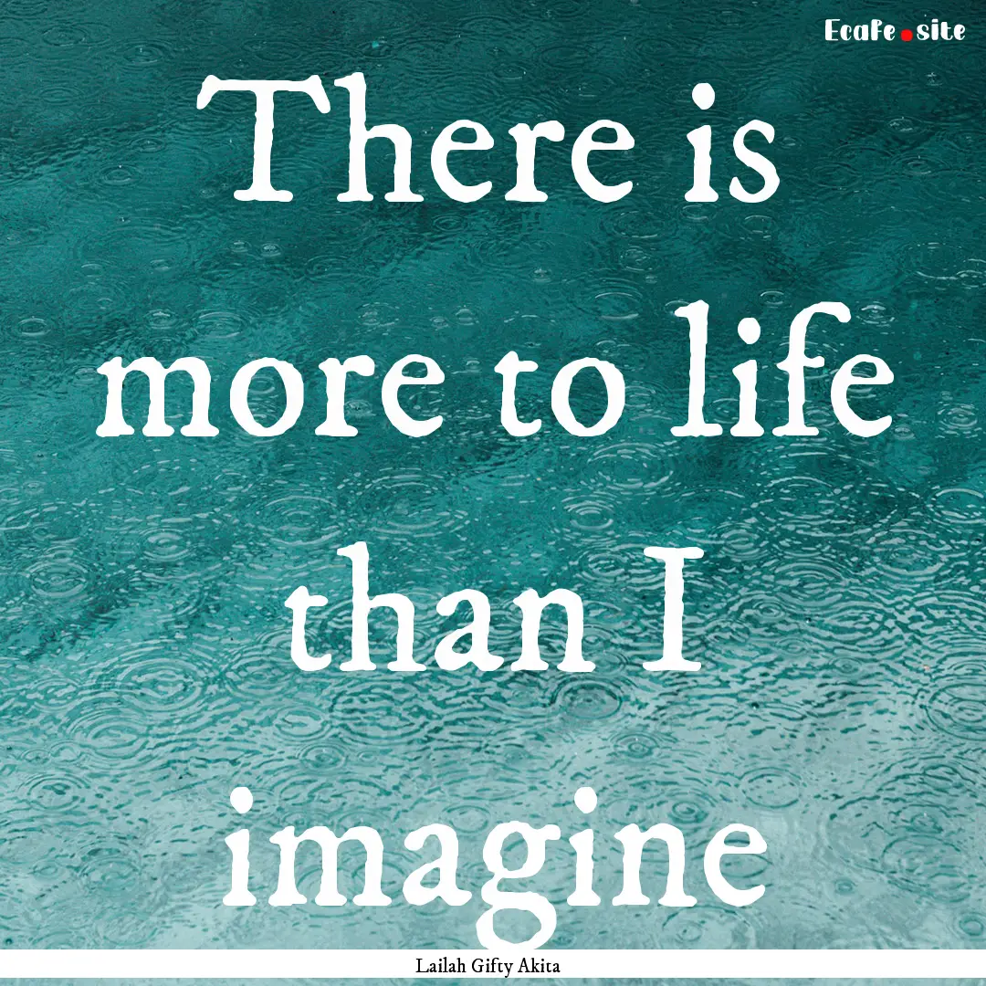 There is more to life than I imagine : Quote by Lailah Gifty Akita