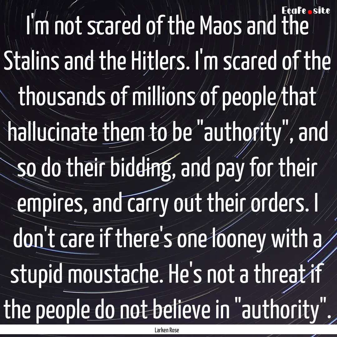 I'm not scared of the Maos and the Stalins.... : Quote by Larken Rose