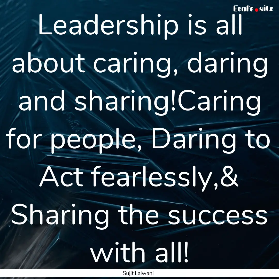 Leadership is all about caring, daring and.... : Quote by Sujit Lalwani