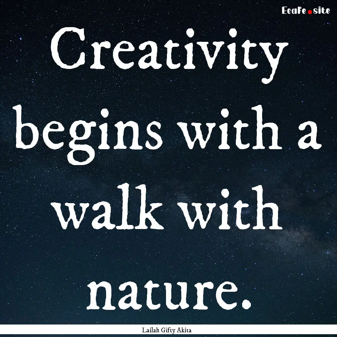 Creativity begins with a walk with nature..... : Quote by Lailah Gifty Akita