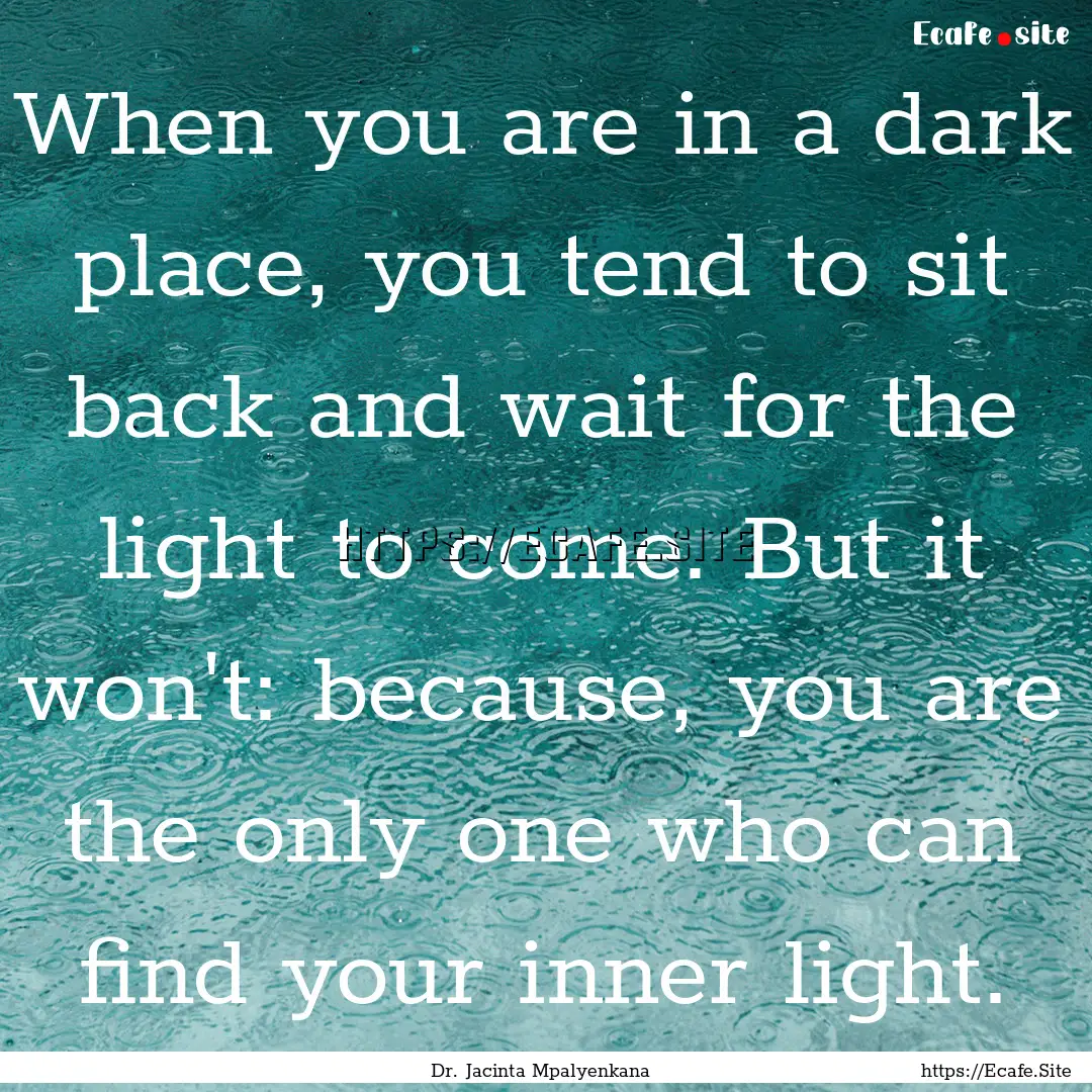 When you are in a dark place, you tend to.... : Quote by Dr. Jacinta Mpalyenkana