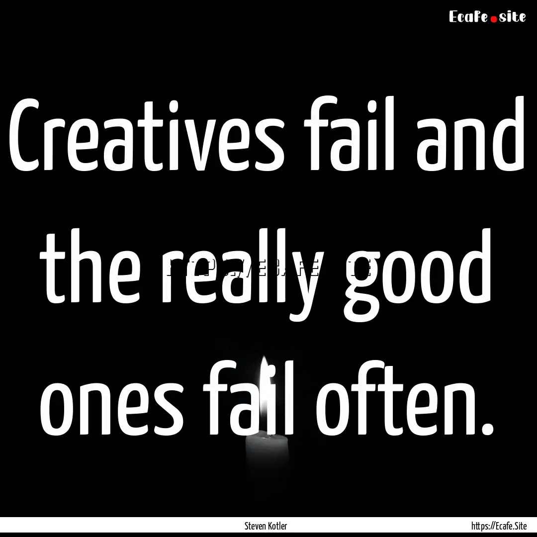 Creatives fail and the really good ones fail.... : Quote by Steven Kotler