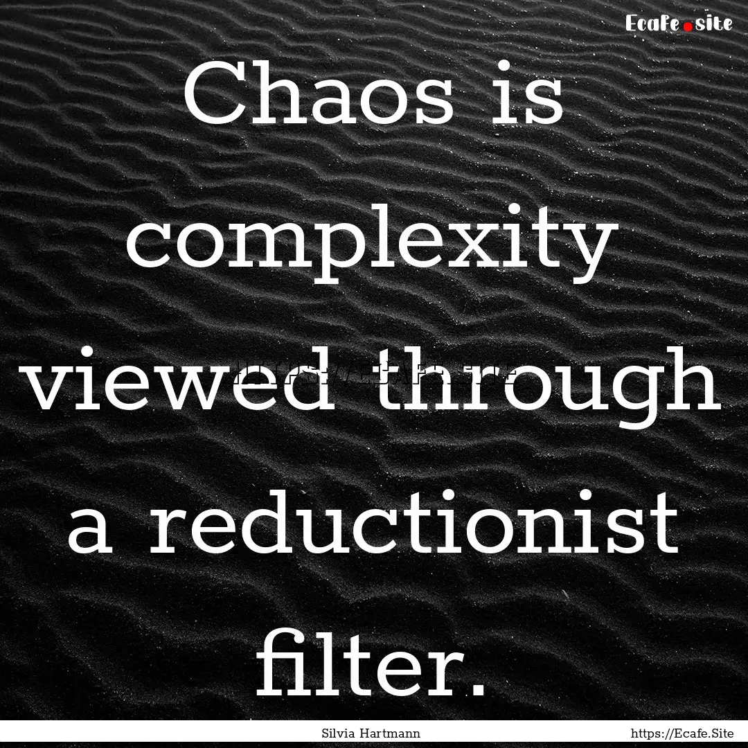 Chaos is complexity viewed through a reductionist.... : Quote by Silvia Hartmann