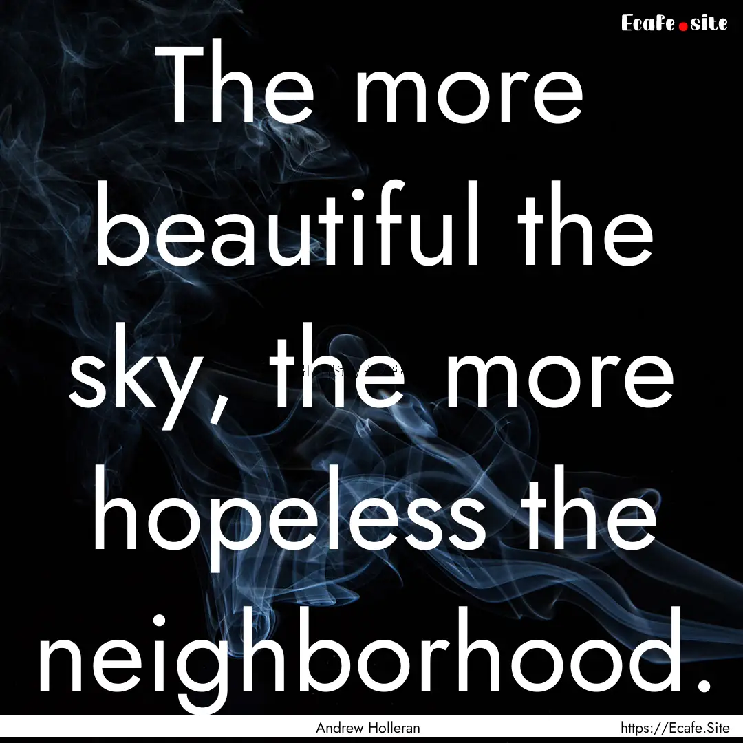 The more beautiful the sky, the more hopeless.... : Quote by Andrew Holleran