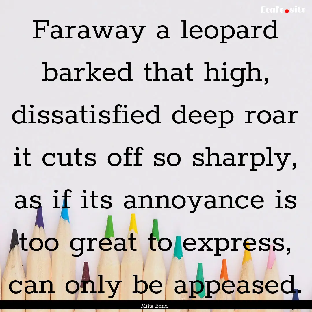 Faraway a leopard barked that high, dissatisfied.... : Quote by Mike Bond