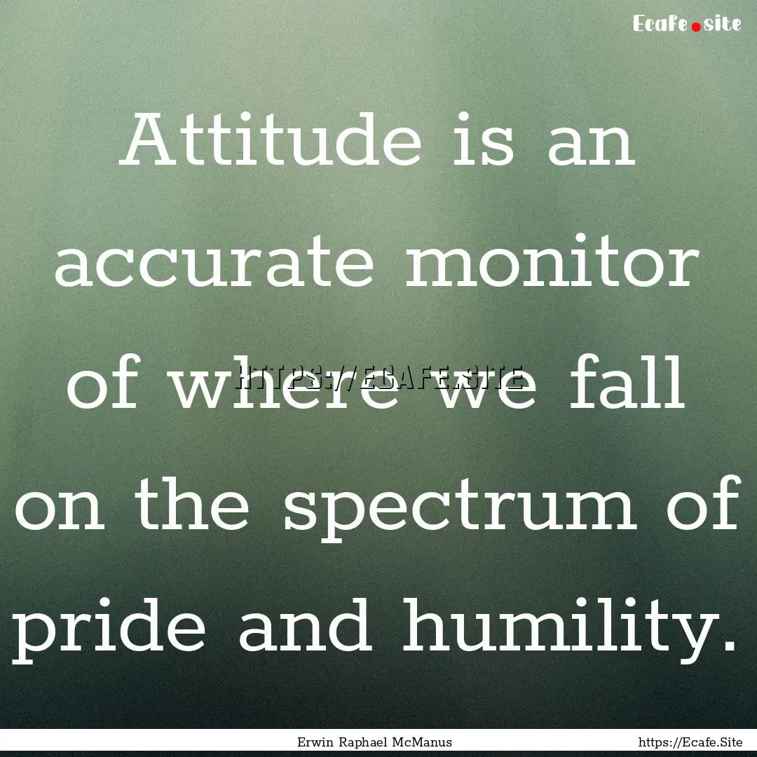 Attitude is an accurate monitor of where.... : Quote by Erwin Raphael McManus