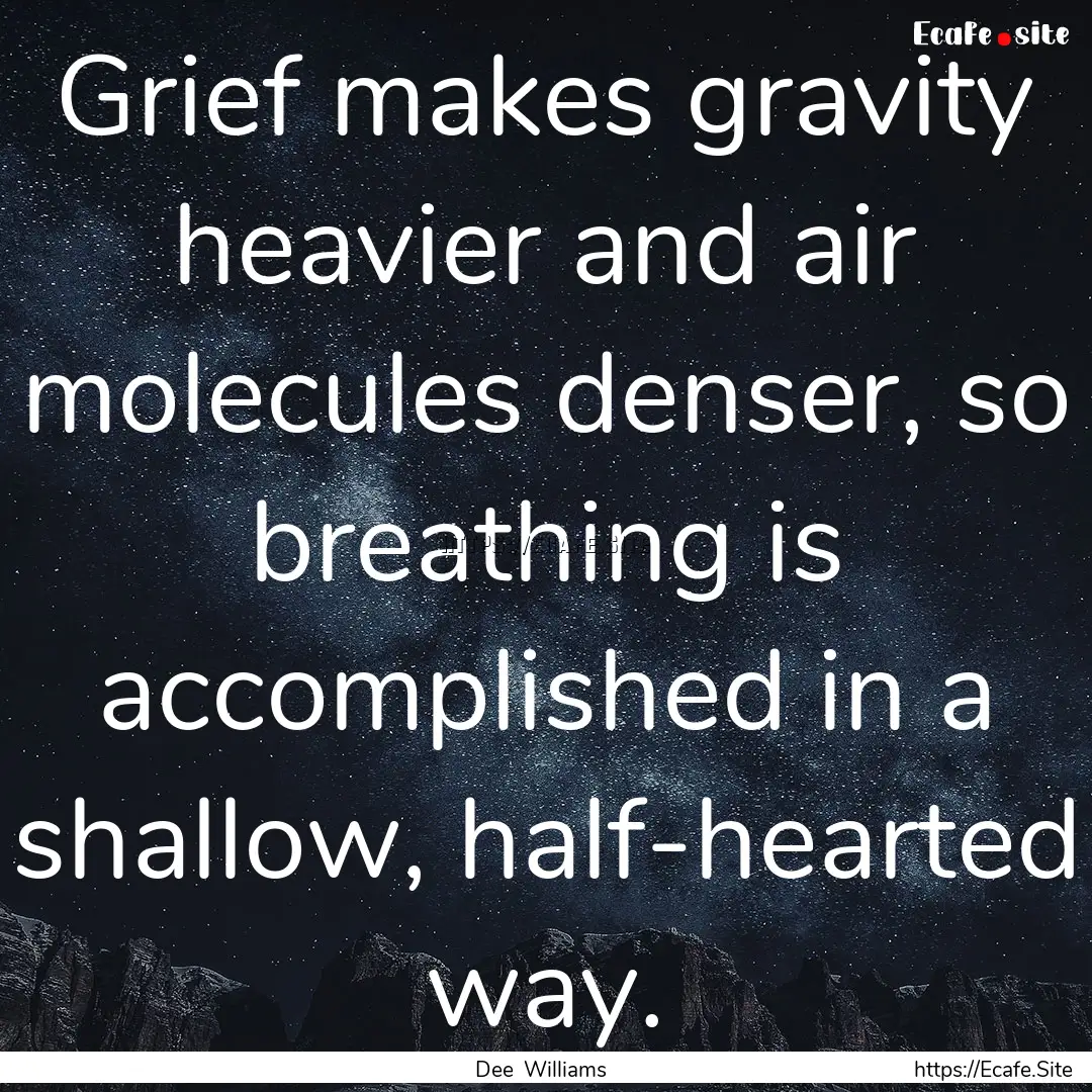 Grief makes gravity heavier and air molecules.... : Quote by Dee Williams