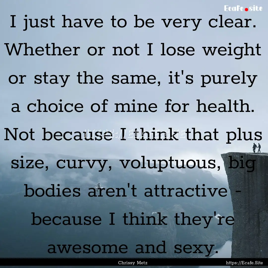 I just have to be very clear. Whether or.... : Quote by Chrissy Metz