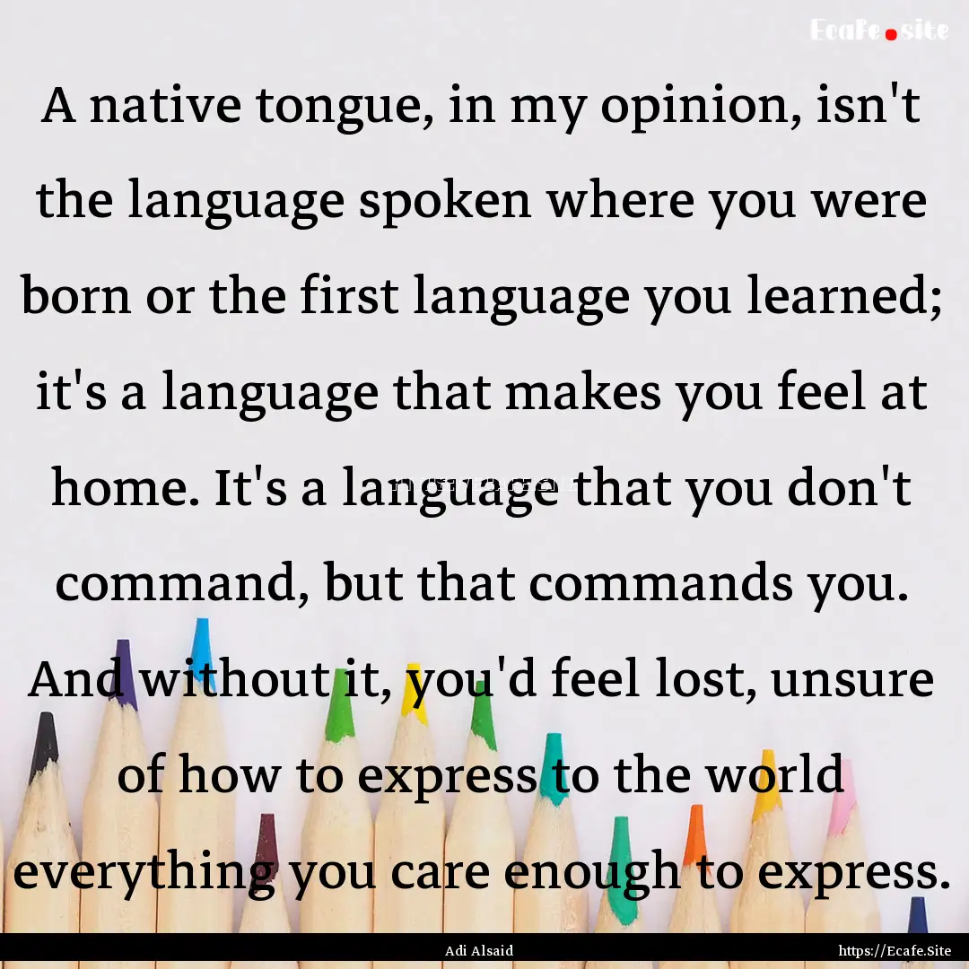 A native tongue, in my opinion, isn't the.... : Quote by Adi Alsaid