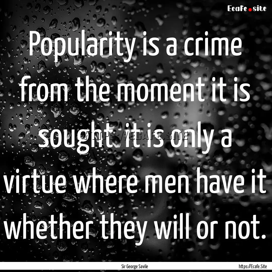 Popularity is a crime from the moment it.... : Quote by Sir George Savile