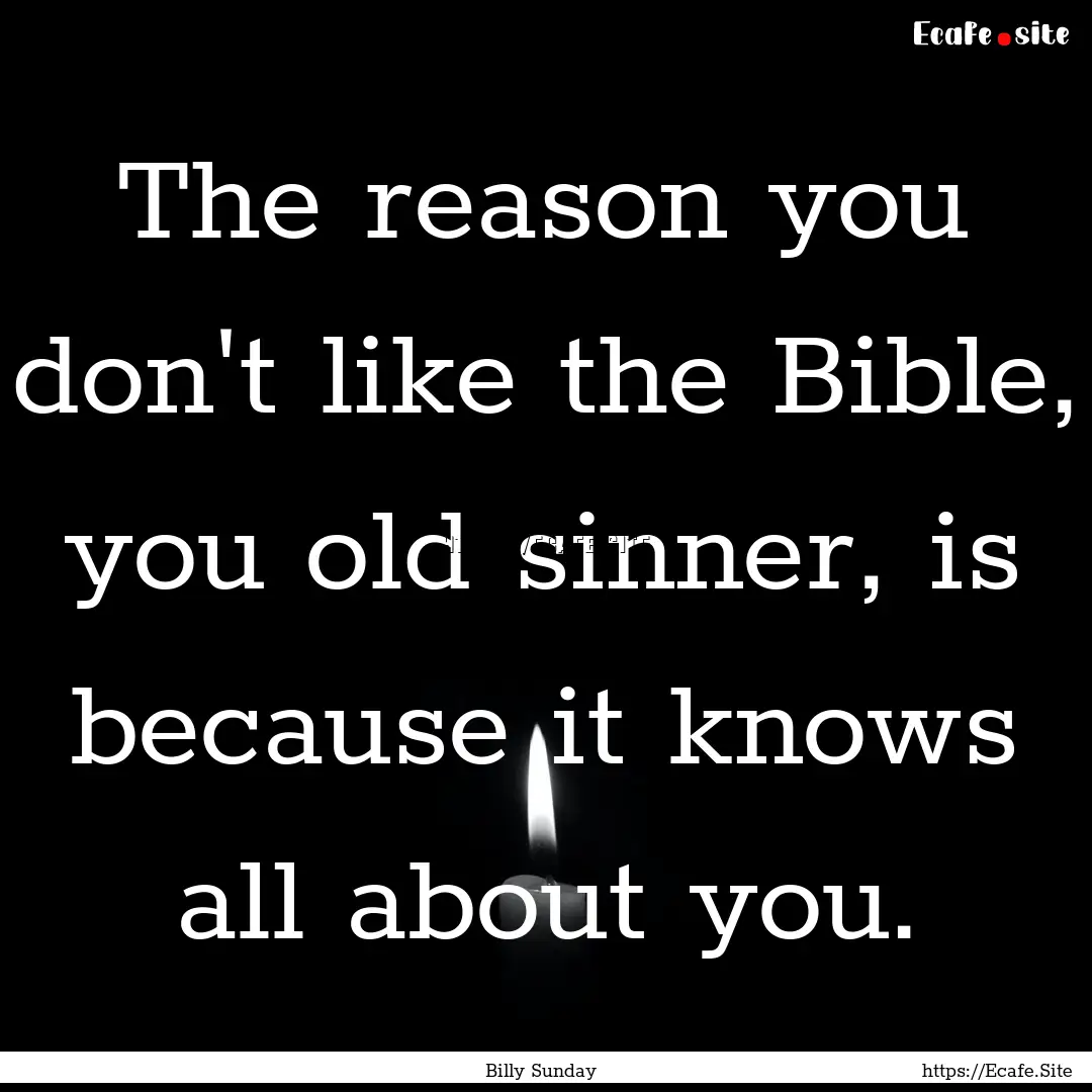 The reason you don't like the Bible, you.... : Quote by Billy Sunday