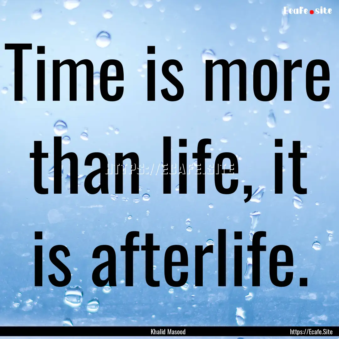 Time is more than life, it is afterlife. : Quote by Khalid Masood