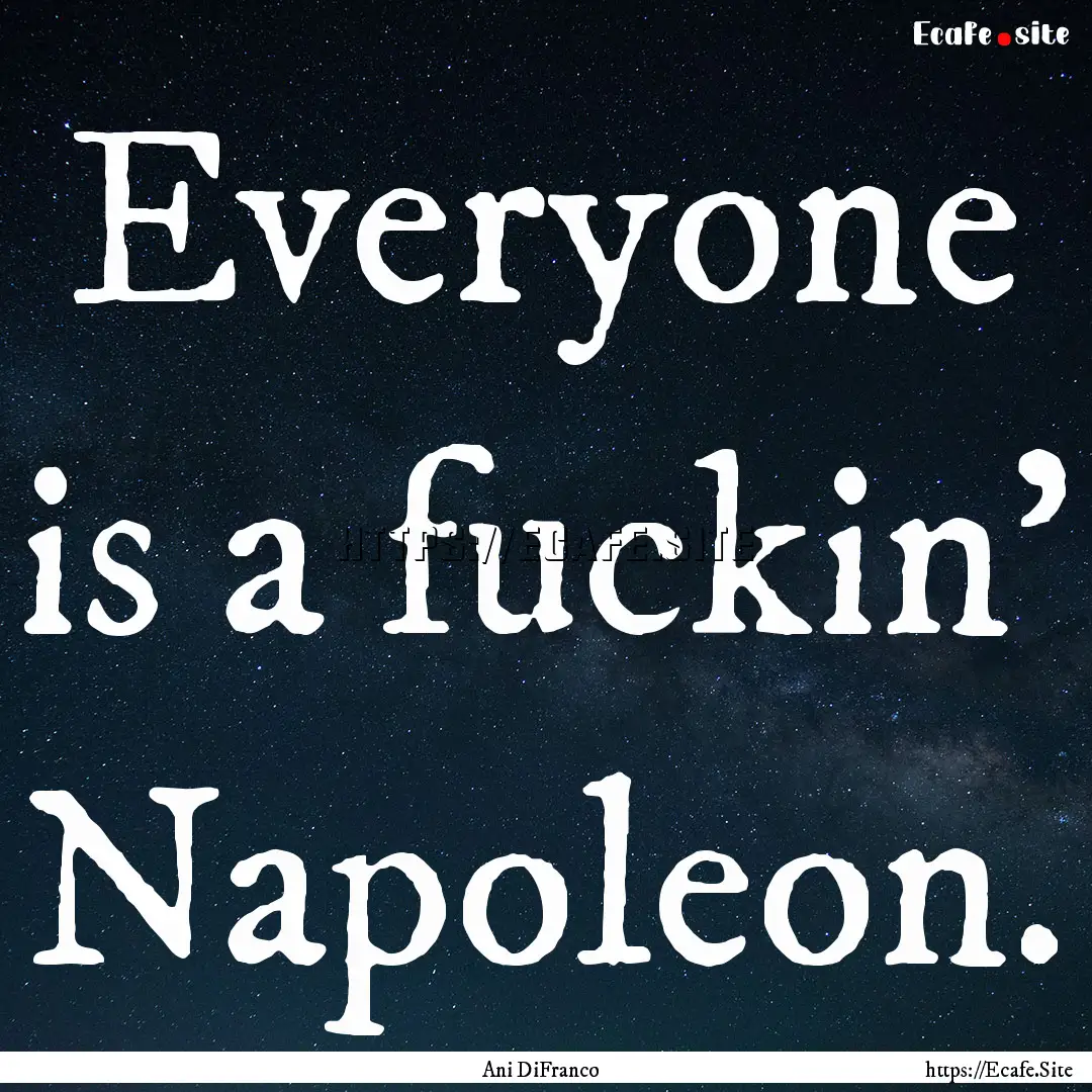 Everyone is a fuckin' Napoleon. : Quote by Ani DiFranco