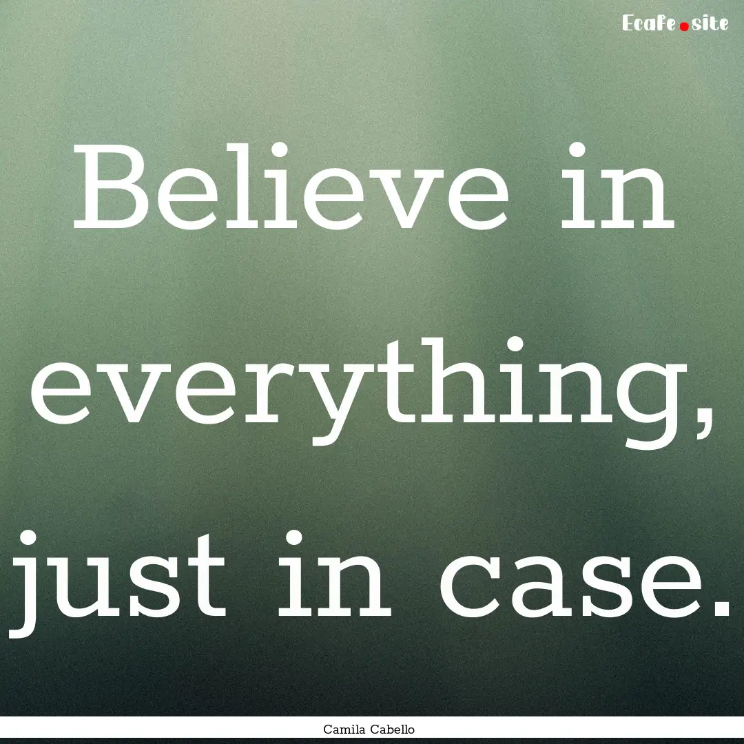 Believe in everything, just in case. : Quote by Camila Cabello