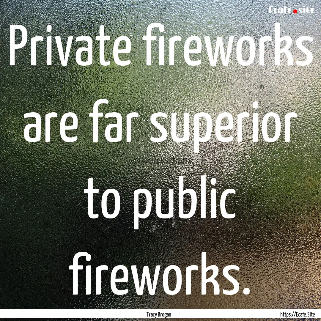 Private fireworks are far superior to public.... : Quote by Tracy Brogan