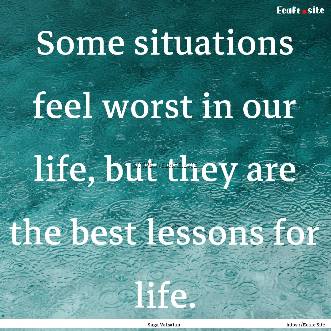 Some situations feel worst in our life, but.... : Quote by Saga Valsalan