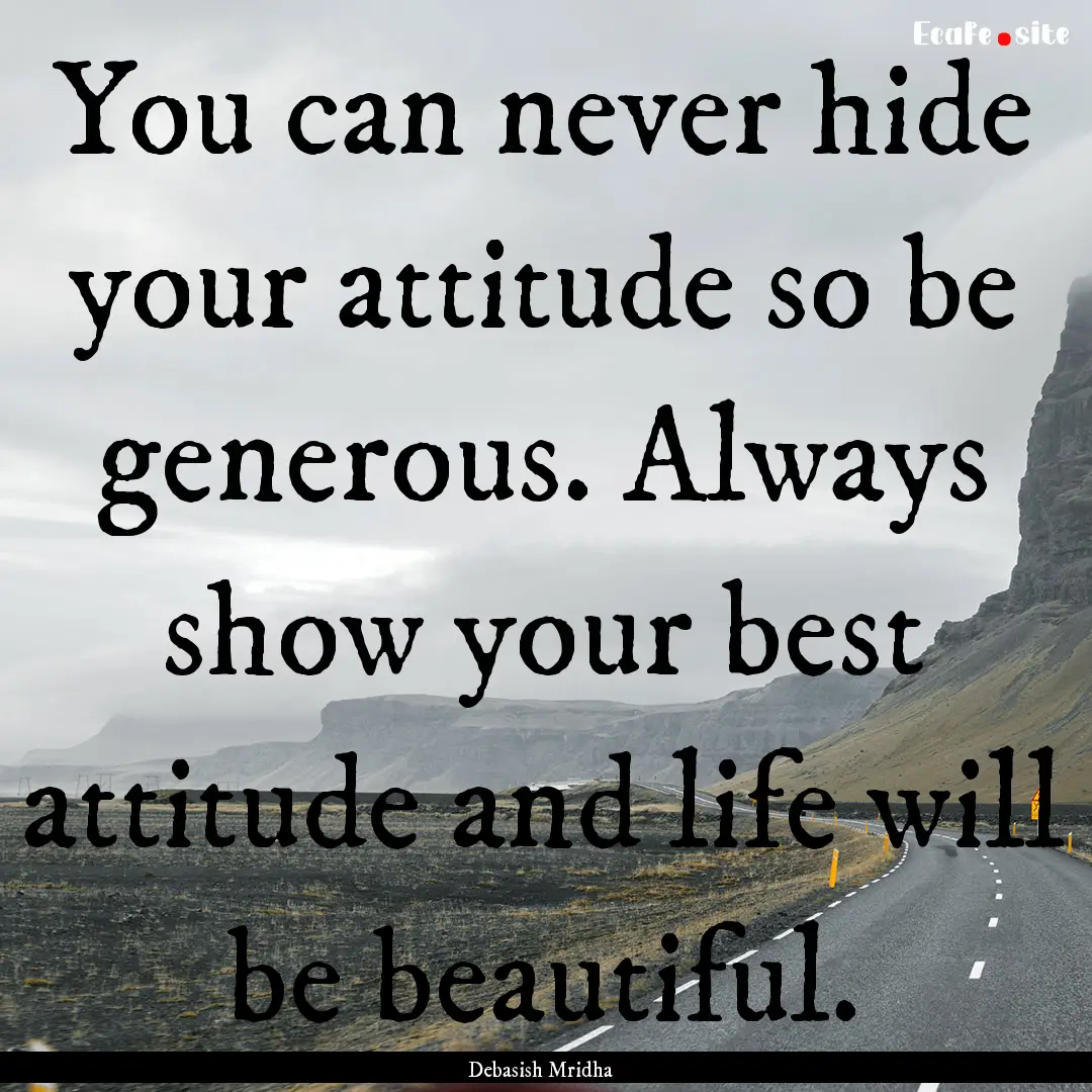 You can never hide your attitude so be generous..... : Quote by Debasish Mridha